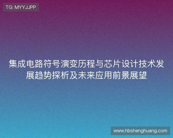 集成电路符号演变历程与芯片设计技术发展趋势探析及未来应用前景展望